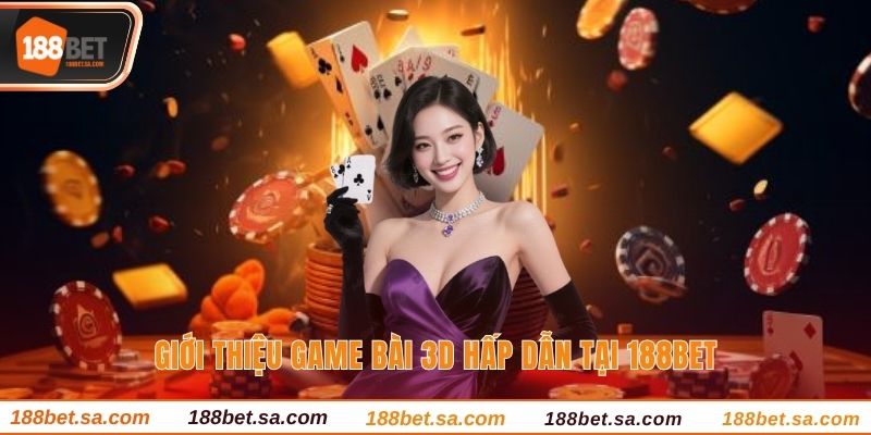 Game Bài 3D - Khám Phá Lĩnh Vực Tiềm Năng Tại 188bet 2 Tìm hiểu về không gian Game bài và xuống tiền đúng chuẩn